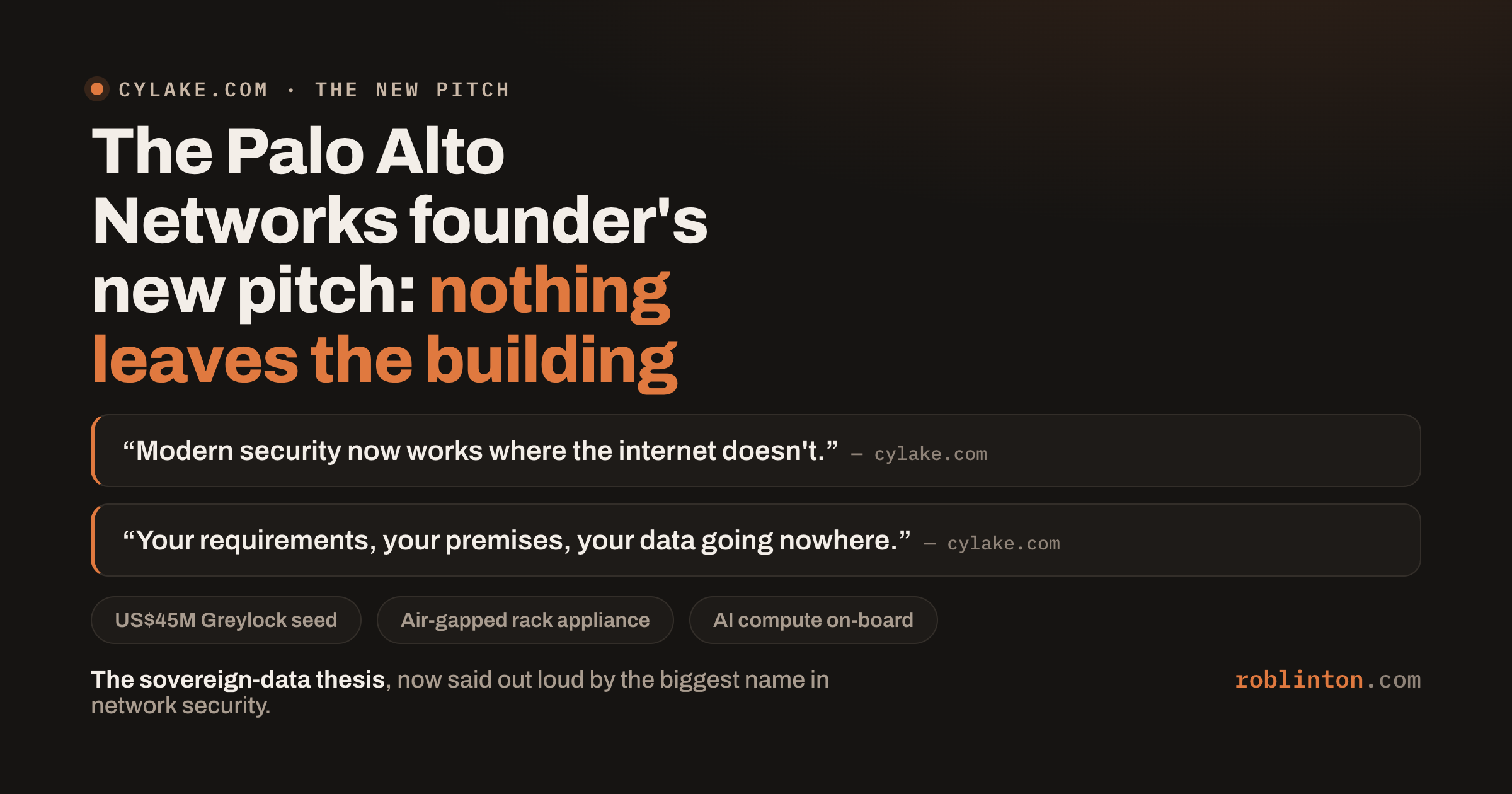 A dark card headed “The Palo Alto Networks founder’s new pitch: nothing leaves the building”, quoting cylake.com’s lines “Modern security now works where the internet doesn’t” and “Your requirements, your premises, your data going nowhere”, with chips for the US$45M Greylock-led seed, an air-gapped rack appliance and on-board AI compute.